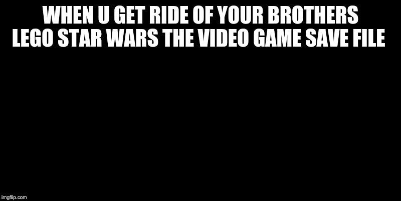 laughs in sith lord | WHEN U GET RIDE OF YOUR BROTHERS LEGO STAR WARS THE VIDEO GAME SAVE FILE | image tagged in laughs in sith lord | made w/ Imgflip meme maker