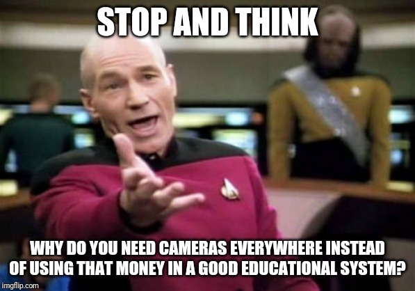 Ready to lose your privacy? | STOP AND THINK; WHY DO YOU NEED CAMERAS EVERYWHERE INSTEAD OF USING THAT MONEY IN A GOOD EDUCATIONAL SYSTEM? | image tagged in memes,picard wtf | made w/ Imgflip meme maker
