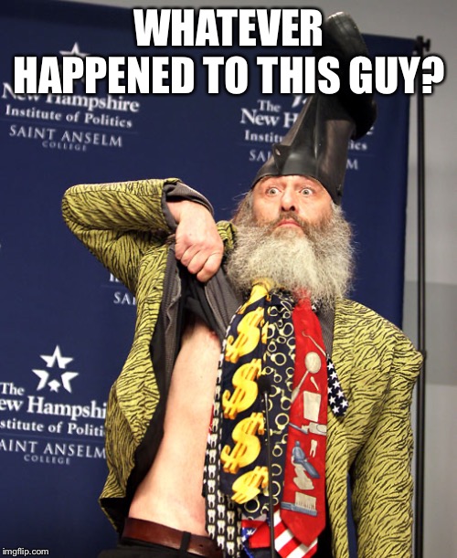 You got anymore of them Libertarians... | WHATEVER HAPPENED TO THIS GUY? | image tagged in libertarian,vermin,supreme,green party | made w/ Imgflip meme maker