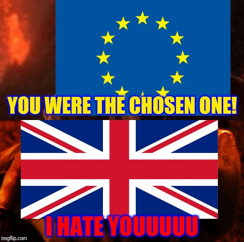 Brexit | YOU WERE THE CHOSEN ONE! I HATE YOUUUUU | image tagged in brexit,uk,eu,europe,european union,united kingdom | made w/ Imgflip meme maker