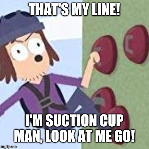 suction cup man | THAT'S MY LINE! I'M SUCTION CUP MAN, LOOK AT ME GO! | image tagged in suction cup man | made w/ Imgflip meme maker