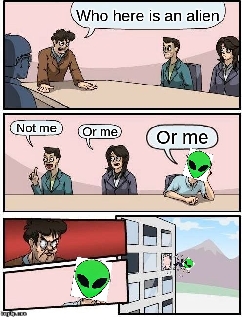 Boardroom Meeting Suggestion | Who here is an alien; Not me; Or me; Or me | image tagged in memes,boardroom meeting suggestion | made w/ Imgflip meme maker