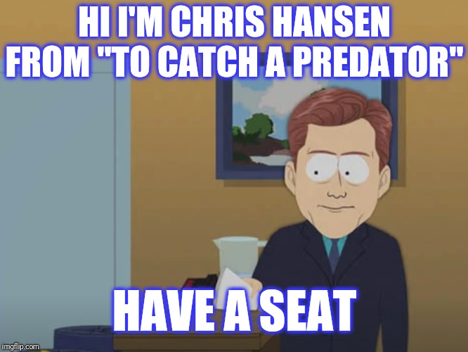 HI I'M CHRIS HANSEN FROM "TO CATCH A PREDATOR" HAVE A SEAT | made w/ Imgflip meme maker