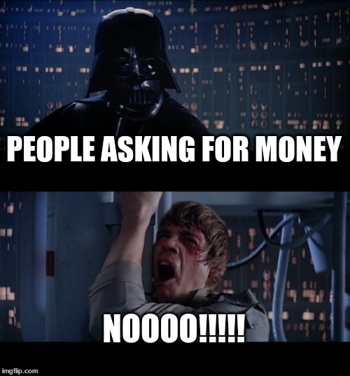 Nooooo | PEOPLE ASKING FOR MONEY; NOOOO!!!!! | image tagged in memes,star wars no | made w/ Imgflip meme maker