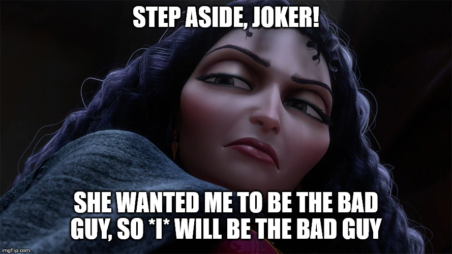 Mother Gothel | STEP ASIDE, JOKER! SHE WANTED ME TO BE THE BAD GUY, SO *I* WILL BE THE BAD GUY | image tagged in mother gothel | made w/ Imgflip meme maker