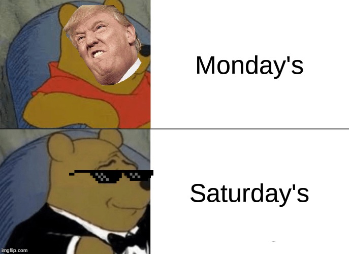 Life | Monday's; Saturday's | image tagged in memes,tuxedo winnie the pooh | made w/ Imgflip meme maker