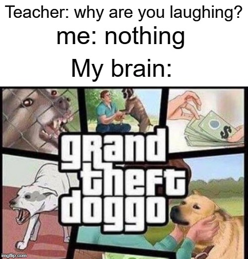 Grand theft doggo | Teacher: why are you laughing? me: nothing; My brain: | image tagged in gta 5,grand theft auto,dogs,funny,memes,teacher | made w/ Imgflip meme maker