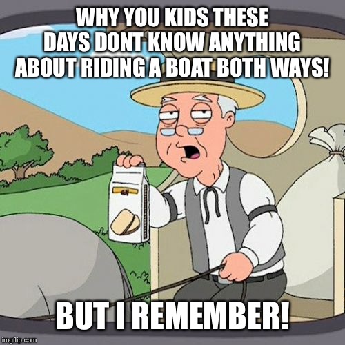 Pepperidge Farm Remembers Meme | WHY YOU KIDS THESE DAYS DONT KNOW ANYTHING ABOUT RIDING A BOAT BOTH WAYS! BUT I REMEMBER! | image tagged in memes,pepperidge farm remembers | made w/ Imgflip meme maker