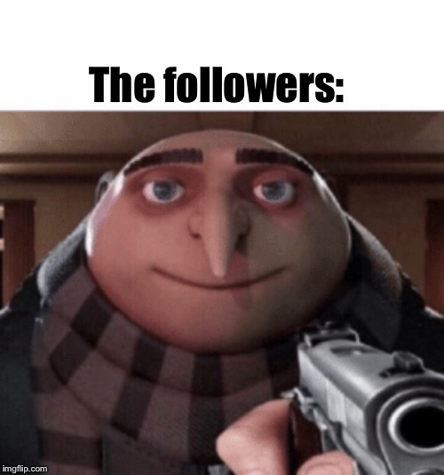 NO Gru | The followers: | image tagged in no gru | made w/ Imgflip meme maker