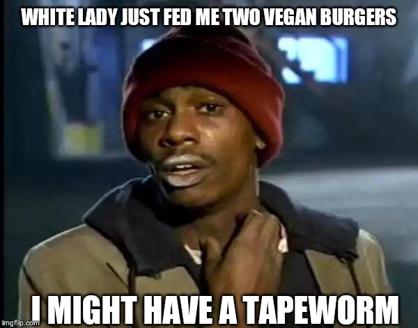 Y'all Got Any More Of That | WHITE LADY JUST FED ME TWO VEGAN BURGERS; I MIGHT HAVE A TAPEWORM | image tagged in memes,y'all got any more of that | made w/ Imgflip meme maker