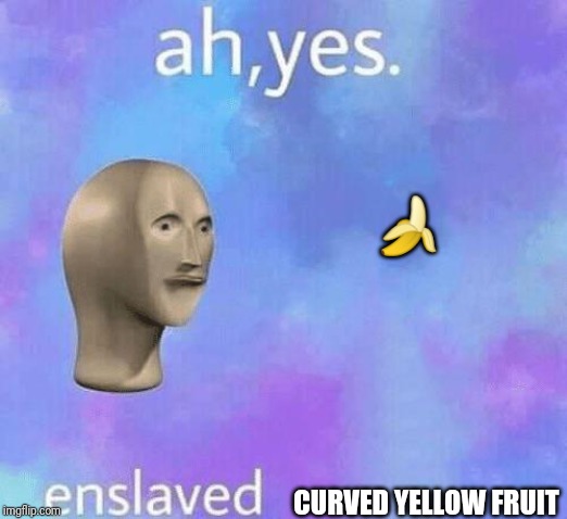 Ah Yes enslaved | ? CURVED YELLOW FRUIT | image tagged in ah yes enslaved | made w/ Imgflip meme maker