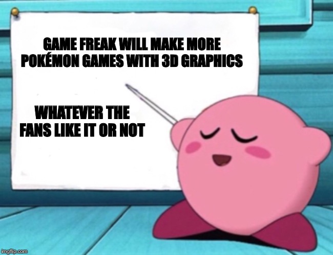 Kirby's lesson | GAME FREAK WILL MAKE MORE POKÉMON GAMES WITH 3D GRAPHICS; WHATEVER THE FANS LIKE IT OR NOT | image tagged in kirby's lesson | made w/ Imgflip meme maker