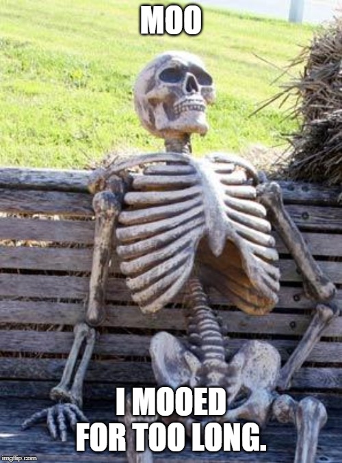 Moo? | MOO; I MOOED FOR TOO LONG. | image tagged in memes,waiting skeleton | made w/ Imgflip meme maker