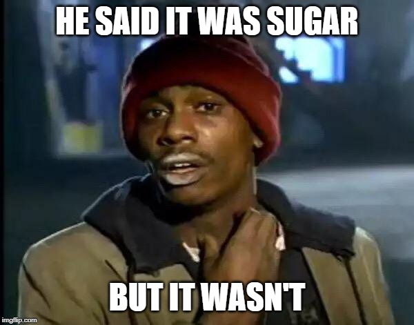 Y'all Got Any More Of That Meme | HE SAID IT WAS SUGAR; BUT IT WASN'T | image tagged in memes,y'all got any more of that | made w/ Imgflip meme maker