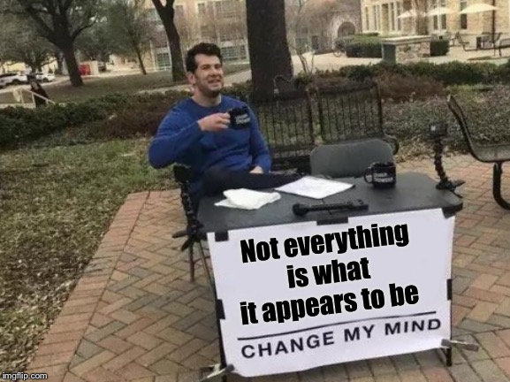 Change My Mind Meme | Not everything is what it appears to be | image tagged in memes,change my mind | made w/ Imgflip meme maker
