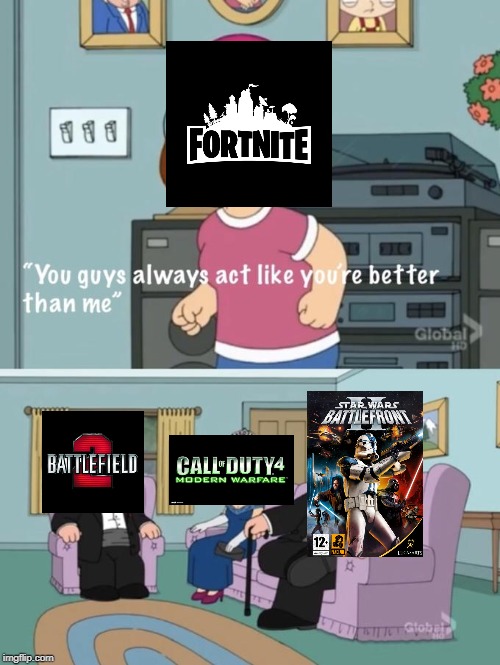 'nuff said | image tagged in meg family guy you always act you are better than me,memes,fortnite,call of duty,battlefield,star wars battlefront | made w/ Imgflip meme maker