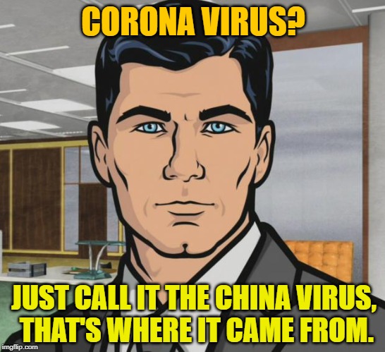 Coronavirus? No. China Virus. | CORONA VIRUS? JUST CALL IT THE CHINA VIRUS,
 THAT'S WHERE IT CAME FROM. | image tagged in memes,archer,coronavirus,corona | made w/ Imgflip meme maker