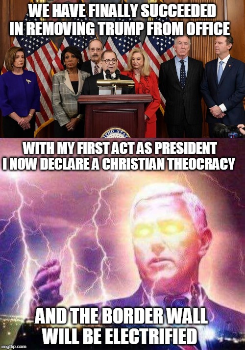 Be careful what you ask for... | WE HAVE FINALLY SUCCEEDED IN REMOVING TRUMP FROM OFFICE; WITH MY FIRST ACT AS PRESIDENT I NOW DECLARE A CHRISTIAN THEOCRACY; AND THE BORDER WALL WILL BE ELECTRIFIED | image tagged in impeach trump,mike pence for president,theocracy,electric fence,border wall,memes | made w/ Imgflip meme maker