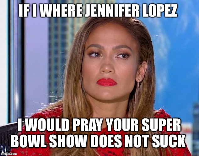 Jennifer Lopez  | IF I WHERE JENNIFER LOPEZ; I WOULD PRAY YOUR SUPER BOWL SHOW DOES NOT SUCK | image tagged in jennifer lopez | made w/ Imgflip meme maker