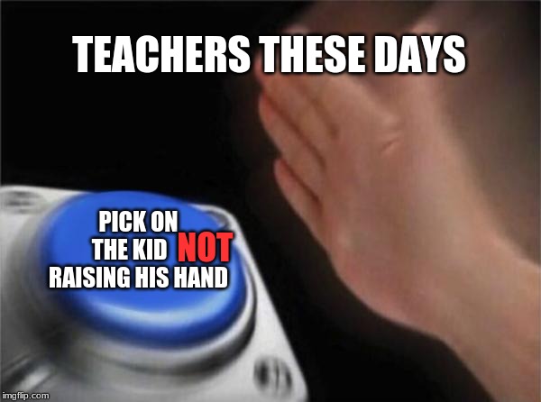 Blank Nut Button Meme | TEACHERS THESE DAYS; PICK ON THE KID     RAISING HIS HAND; NOT | image tagged in memes,blank nut button,lmao,roflmao,funny | made w/ Imgflip meme maker