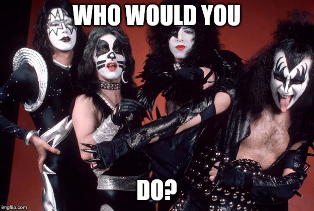 KISS birthday | WHO WOULD YOU; DO? | image tagged in kiss birthday | made w/ Imgflip meme maker