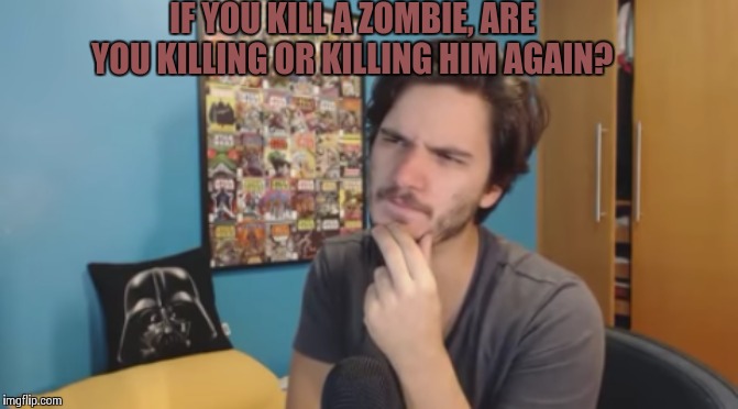 Jazzghost thinking | IF YOU KILL A ZOMBIE, ARE YOU KILLING OR KILLING HIM AGAIN? | image tagged in jazz,ghost,thinking | made w/ Imgflip meme maker