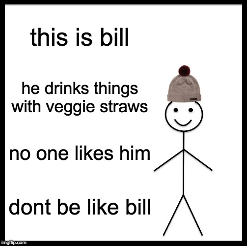 Be Like Bill Meme | this is bill; he drinks things with veggie straws; no one likes him; dont be like bill | image tagged in memes,be like bill | made w/ Imgflip meme maker