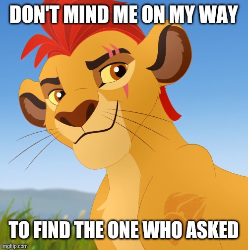 Kion Finding who asked | DON'T MIND ME ON MY WAY; TO FIND THE ONE WHO ASKED | image tagged in memes | made w/ Imgflip meme maker