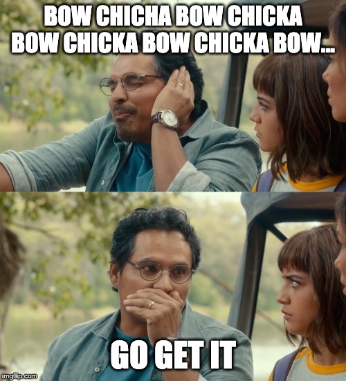 BOW CHICHA BOW CHICKA BOW CHICKA BOW CHICKA BOW... GO GET IT | made w/ Imgflip meme maker