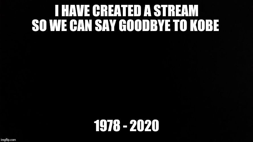 Ramone_Heights | I HAVE CREATED A STREAM SO WE CAN SAY GOODBYE TO KOBE; 1978 - 2020 | image tagged in ramone_heights | made w/ Imgflip meme maker