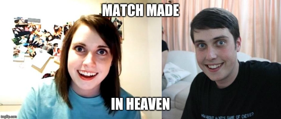 MATCH MADE; IN HEAVEN | image tagged in memes,overly attached girlfriend,overly attached boyfriend | made w/ Imgflip meme maker