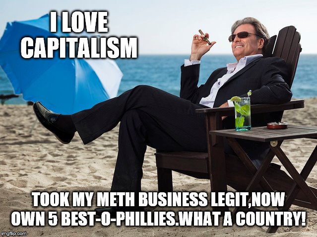 I LOVE CAPITALISM TOOK MY METH BUSINESS LEGIT,NOW OWN 5 BEST-O-PHILLIES.WHAT A COUNTRY! | made w/ Imgflip meme maker