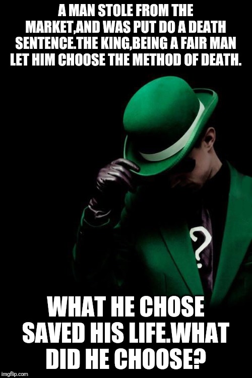 The Riddler | A MAN STOLE FROM THE MARKET,AND WAS PUT DO A DEATH SENTENCE.THE KING,BEING A FAIR MAN LET HIM CHOOSE THE METHOD OF DEATH. WHAT HE CHOSE SAVED HIS LIFE.WHAT DID HE CHOOSE? | image tagged in the riddler | made w/ Imgflip meme maker
