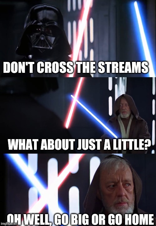 Obi Wan Kenobi | DON'T CROSS THE STREAMS; WHAT ABOUT JUST A LITTLE? OH WELL, GO BIG OR GO HOME | image tagged in obi wan kenobi | made w/ Imgflip meme maker