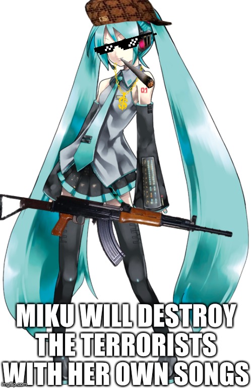 Anti-Hero Miku | MIKU WILL DESTROY THE TERRORISTS WITH HER OWN SONGS | image tagged in vocaloid,hatsune miku,thug life | made w/ Imgflip meme maker