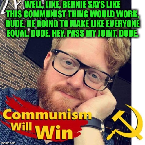 Crazy communist douche | WELL, LIKE, BERNIE SAYS LIKE THIS COMMUNIST THING WOULD WORK, DUDE. HE GOING TO MAKE LIKE EVERYONE EQUAL, DUDE. HEY, PASS MY JOINT, DUDE. | image tagged in crazycommunistdouche,communism,bernie sanders,millennial,democratic socialism,democratic party | made w/ Imgflip meme maker
