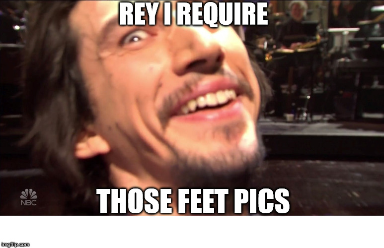 Kylo must see those jedi feet | REY I REQUIRE; THOSE FEET PICS | image tagged in star wars,kylo ren,adam driver,feet | made w/ Imgflip meme maker