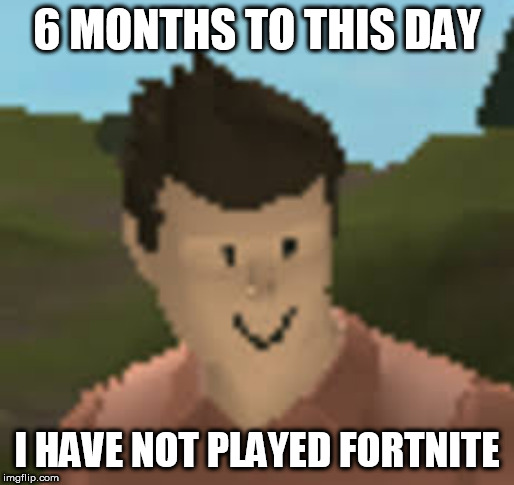 and it will just keep counting | 6 MONTHS TO THIS DAY; I HAVE NOT PLAYED FORTNITE | image tagged in roblox anthro | made w/ Imgflip meme maker