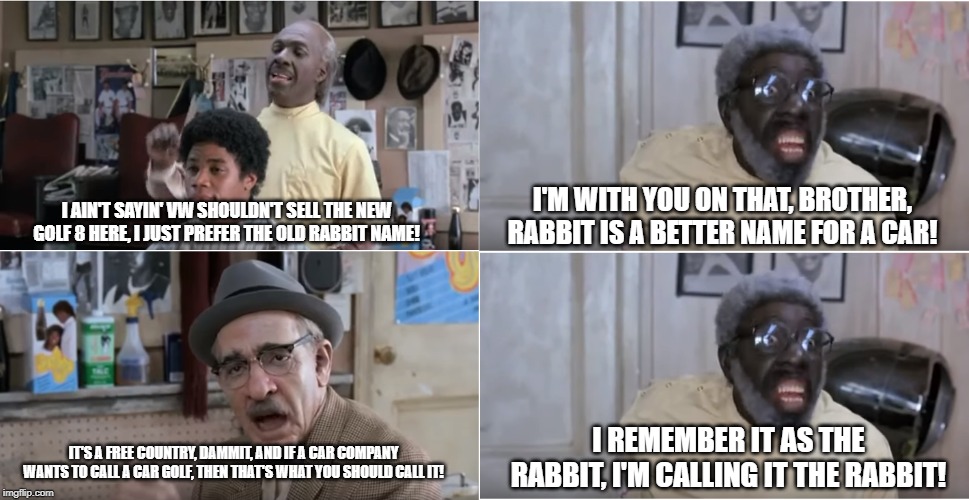 Golf or Rabbit? | I'M WITH YOU ON THAT, BROTHER, RABBIT IS A BETTER NAME FOR A CAR! I AIN'T SAYIN' VW SHOULDN'T SELL THE NEW GOLF 8 HERE, I JUST PREFER THE OLD RABBIT NAME! I REMEMBER IT AS THE RABBIT, I'M CALLING IT THE RABBIT! IT'S A FREE COUNTRY, DAMMIT, AND IF A CAR COMPANY WANTS TO CALL A CAR GOLF, THEN THAT'S WHAT YOU SHOULD CALL IT! | image tagged in coming to america barbershop,vw golf,vw rabbit,bring the mark 8 golf to the usa | made w/ Imgflip meme maker