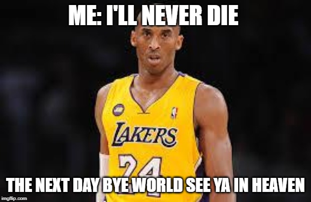 Kobe Bryant | ME: I'LL NEVER DIE; THE NEXT DAY BYE WORLD SEE YA IN HEAVEN | image tagged in kobe bryant | made w/ Imgflip meme maker
