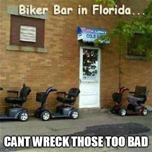 just stay off the road | CANT WRECK THOSE TOO BAD | image tagged in bikers,old people | made w/ Imgflip meme maker