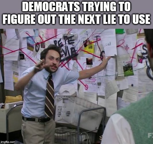 they will try anything | DEMOCRATS TRYING TO FIGURE OUT THE NEXT LIE TO USE | image tagged in charlie conspiracy always sunny in philidelphia,democrats | made w/ Imgflip meme maker