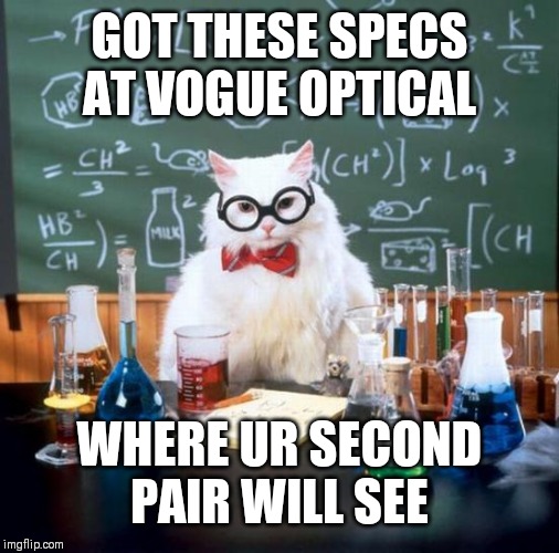Chemistry Cat Meme | GOT THESE SPECS AT VOGUE OPTICAL; WHERE UR SECOND PAIR WILL SEE | image tagged in memes,chemistry cat | made w/ Imgflip meme maker