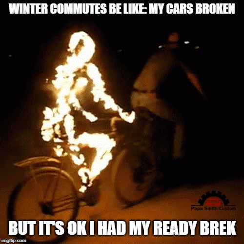 Winter without the car | WINTER COMMUTES BE LIKE: MY CARS BROKEN; BUT IT'S OK I HAD MY READY BREK | image tagged in winter,travel,work,cycling,cycle,flame | made w/ Imgflip meme maker