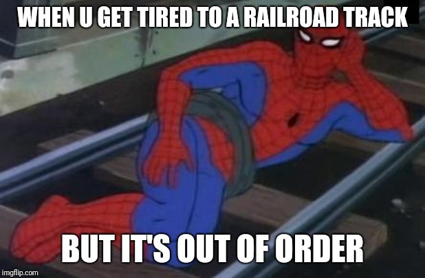 Sexy Railroad Spiderman | WHEN U GET TIRED TO A RAILROAD TRACK; BUT IT'S OUT OF ORDER | image tagged in memes,sexy railroad spiderman,spiderman | made w/ Imgflip meme maker