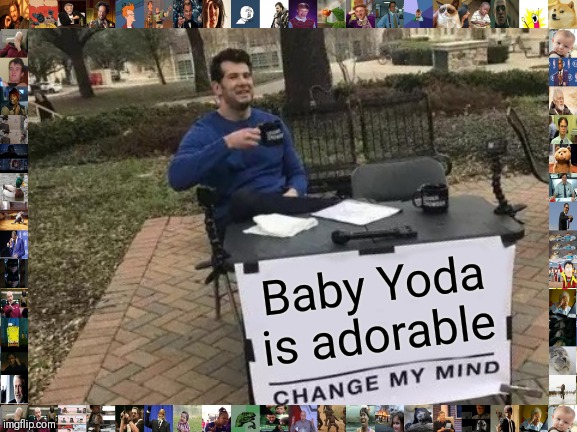 Change My Mind |  Baby Yoda is adorable | image tagged in memes,change my mind | made w/ Imgflip meme maker