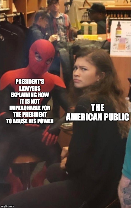 PRESIDENT'S LAWYERS EXPLAINING HOW IT IS NOT IMPEACHABLE FOR THE PRESIDENT TO ABUSE HIS POWER; THE AMERICAN PUBLIC | image tagged in spiderman | made w/ Imgflip meme maker
