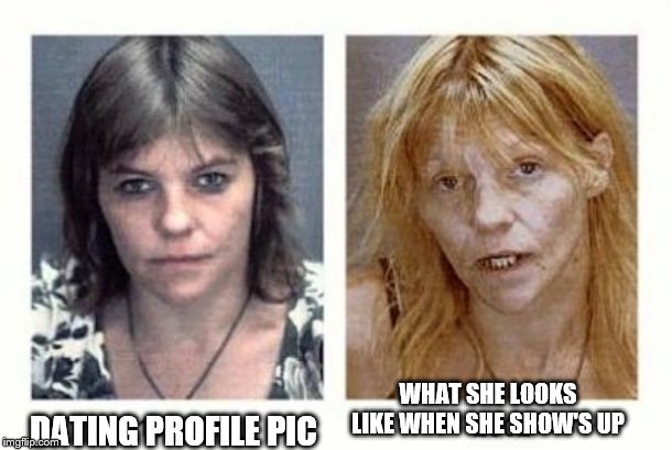 truth online | WHAT SHE LOOKS LIKE WHEN SHE SHOW'S UP; DATING PROFILE PIC | image tagged in tinder,okcupied,speed dating,dating | made w/ Imgflip meme maker