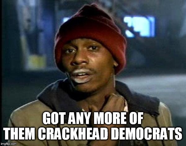 dave chappelle | GOT ANY MORE OF THEM CRACKHEAD DEMOCRATS | image tagged in dave chappelle | made w/ Imgflip meme maker