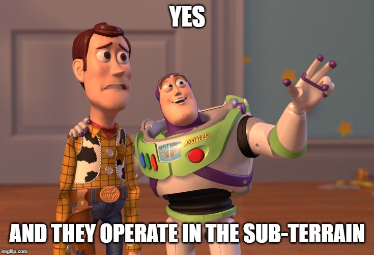 X, X Everywhere Meme | YES AND THEY OPERATE IN THE SUB-TERRAIN | image tagged in memes,x x everywhere | made w/ Imgflip meme maker